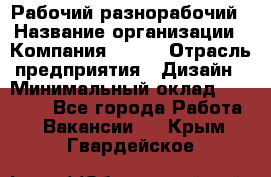 Рабочий-разнорабочий › Название организации ­ Компания BRAVO › Отрасль предприятия ­ Дизайн › Минимальный оклад ­ 27 000 - Все города Работа » Вакансии   . Крым,Гвардейское